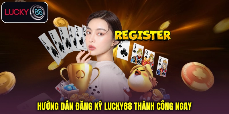 Hướng dẫn đăng ký Lucky88 thành công ngay