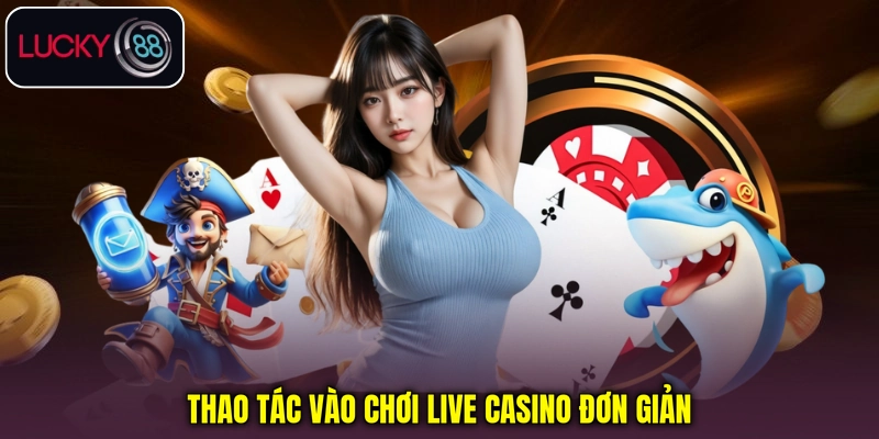 Thao tác vào chơi Live Casino đơn giản